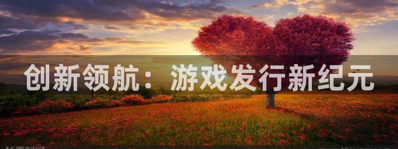 蓝图娱乐官网平台登录入口官网：创新领航：游戏发行新纪元