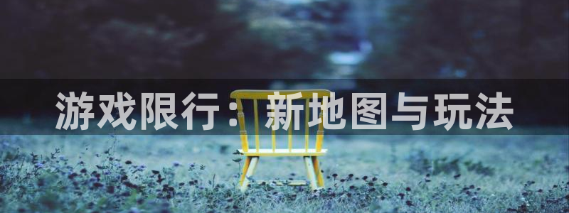 陕西蓝图娱乐官网子文化公司加我qq：游戏限行：新地图与玩法