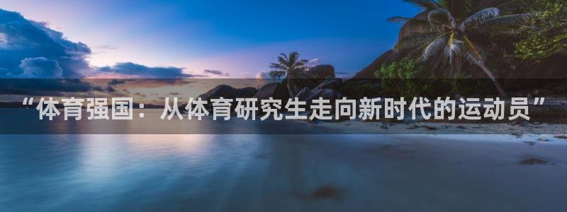 必一运动app：“体育强国：从体育研究生走向新时代的运动员”