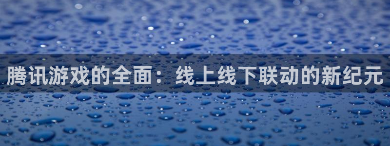 蓝图娱乐注册方法视频：腾讯游戏的全面：线上线下联动的新纪元