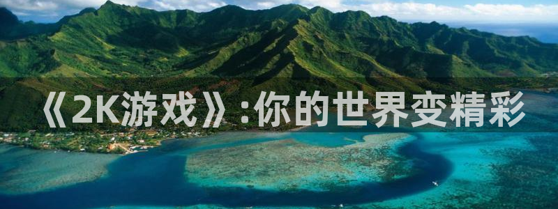 蓝图娱乐注册平台登录入口：《2K游戏》:你的世界变精彩