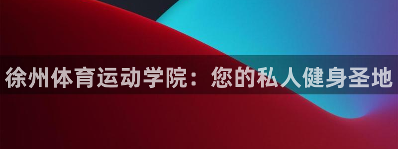 必一运动官网入口：徐州体育运动学院：您的私人健身圣地