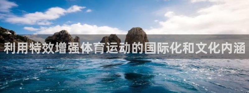必一运动体育：利用特效增强体育运动的国际化和文化内涵