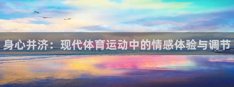 必一运动体育官网入口：身心并济：现代体育运动中的情感体验与调节