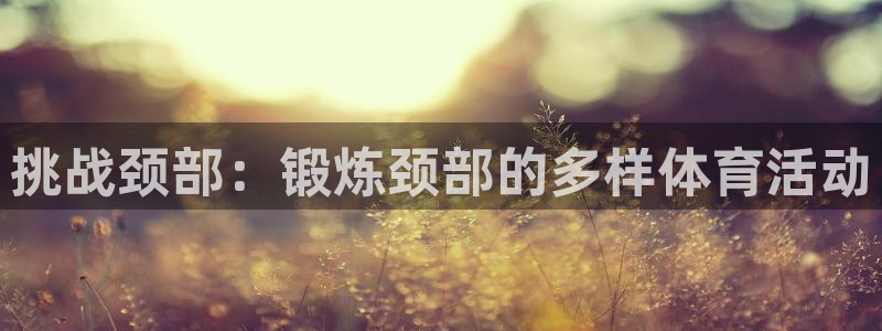 必一运动：挑战颈部：锻炼颈部的多样体育活动
