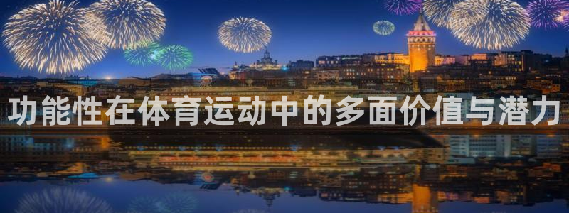 bsport必一运动：功能性在体育运动中的多面价值与潜力
